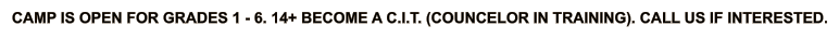 CAMP IS OPEN FOR grades 1 - 6. 14+ BECOME A c.i.t. (cOUNCELOR IN TRAINING). CALL US IF INTERESTED.